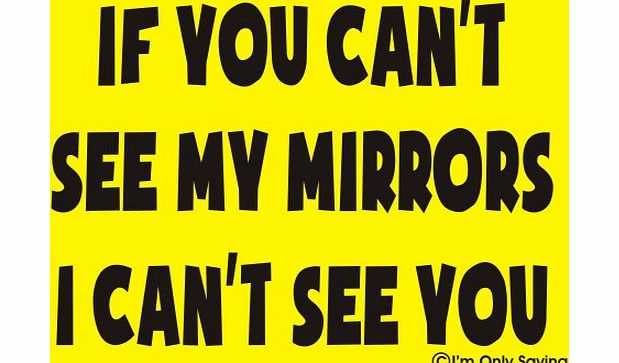 Im Only Saying If you cant see my mirrors I cant see you yellow and black van lorry safety sticker trailer caravan truck