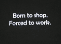 Born to shop, Forced to workHeavyweight cotton.Colours  may vary. Please contact us  before